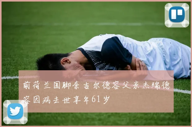 前荷兰国脚奈吉尔德容父亲杰瑞德容因病去世享年61岁