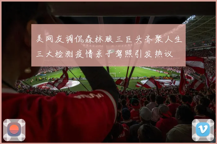 美网友调侃森林狼三巨头齐聚人生三大检测疫情亲子驾照引发热议