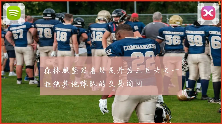 森林狼坚定看好麦丹为三巨头之一拒绝其他球队的交易询问