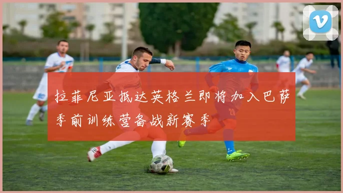 拉菲尼亚抵达英格兰即将加入巴萨季前训练营备战新赛季