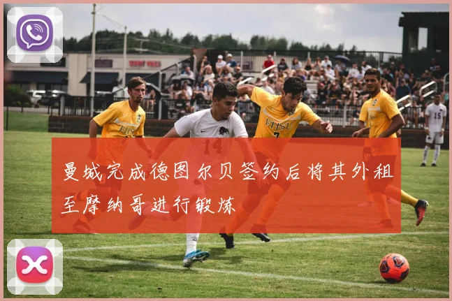 曼城完成德图尔贝签约后将其外租至摩纳哥进行锻炼