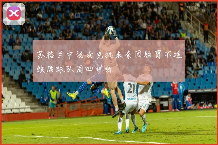 苏格兰中场麦克托米奈因肠胃不适缺席球队周四训练