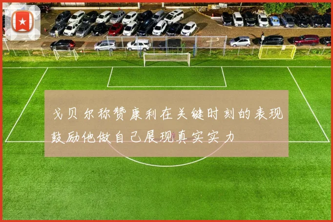 戈贝尔称赞康利在关键时刻的表现鼓励他做自己展现真实实力